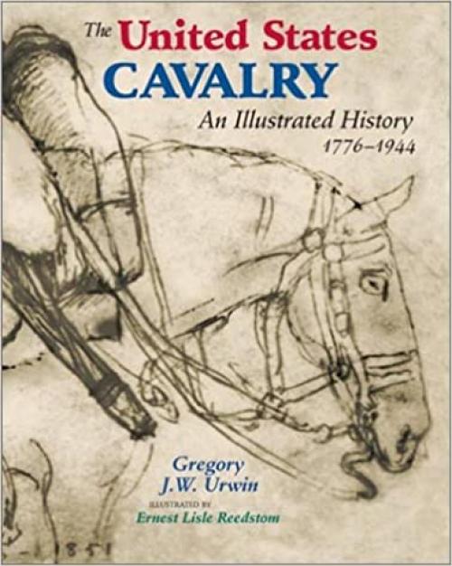  The United States Cavalry: An Illustrated History, 1776-1944 