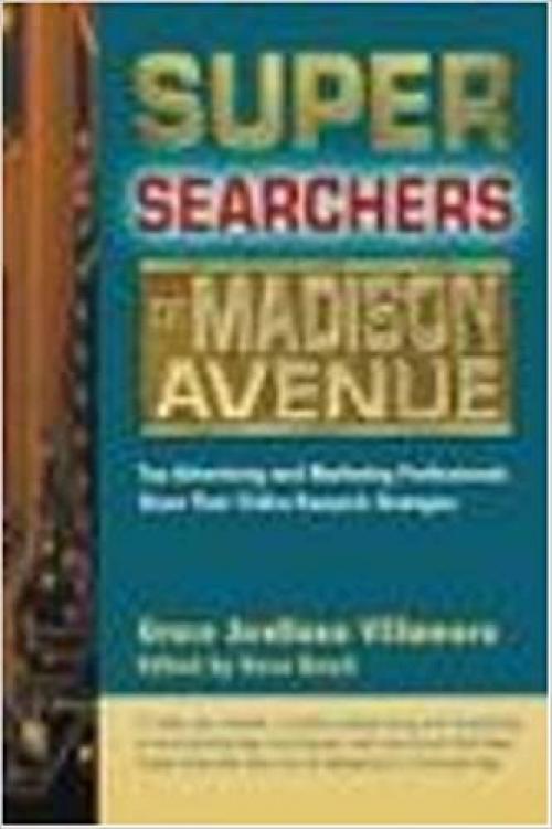  Super Searchers on Madison Avenue: Top Advertising and Marketing Professionals Share Their Online Research Strategies (Super Searchers series) 