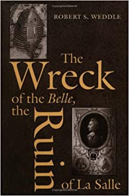  The Wreck of the Belle, the Ruin of La Salle (Number 48: Centennial Series of the Association of Former Students, Texas A&M University) (Volume 88) 