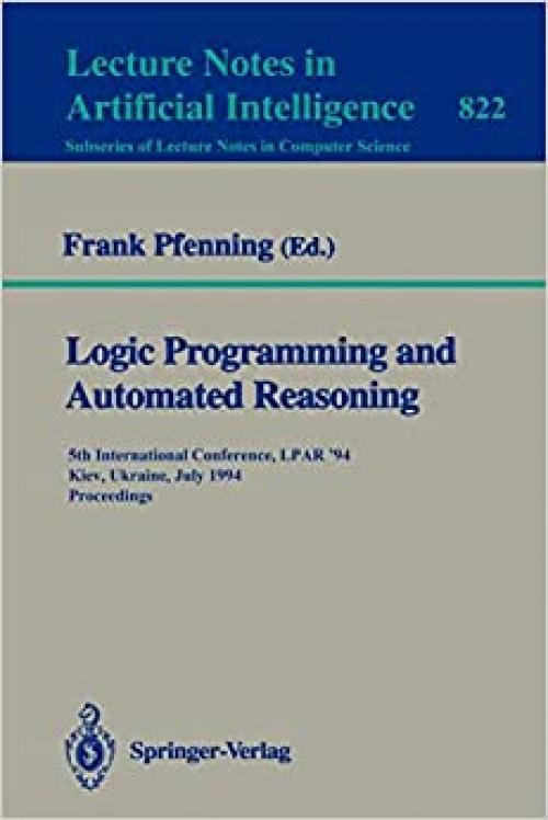  Logic Programming and Automated Reasoning: 5th International Conference, LPAR '94, Kiev, Ukraine, July 16 - 22, 1994. Proceedings (Lecture Notes in Computer Science (822)) 