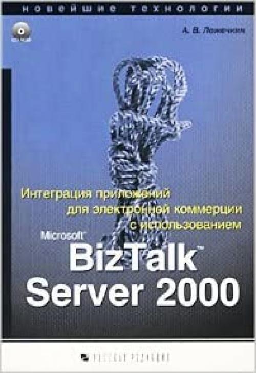  Integratsiya prilozhenij dlya elektronnoj kommertsii s ispol'zovaniem Microsoft BizTalk Server 2000. Novejshie tekhnologii (+CD-ROM) 