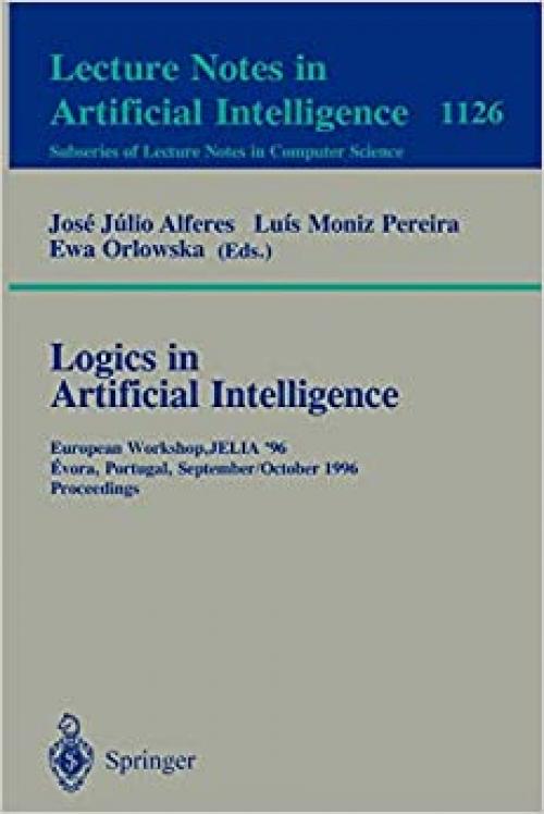  Logics in Artificial Intelligence: European Workshop, JELIA '96, Evora, Portugal, September 30 - October 3, 1996, Proceedings (Lecture Notes in Computer Science (1126)) 