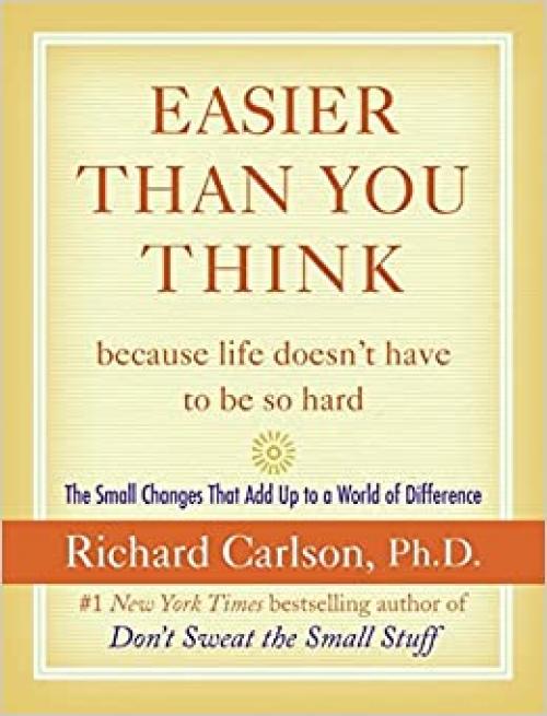  Easier Than You Think ...because life doesn't have to be so hard: The Small Changes That Add Up to a World of Difference 