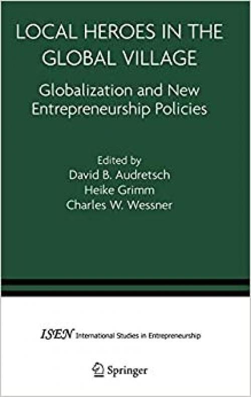  Local Heroes in the Global Village: Globalization and the New Entrepreneurship Policies (International Studies in Entrepreneurship (7)) 