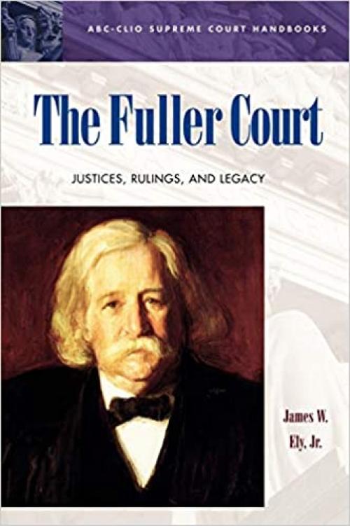  The Fuller Court: Justices, Rulings, and Legacy (ABC-CLIO Supreme Court Handbooks) 