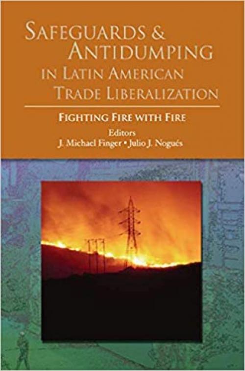  Safeguards and Antidumping in Latin American Trade Liberalization: Fighting Fire with Fire (Trade and Development) 