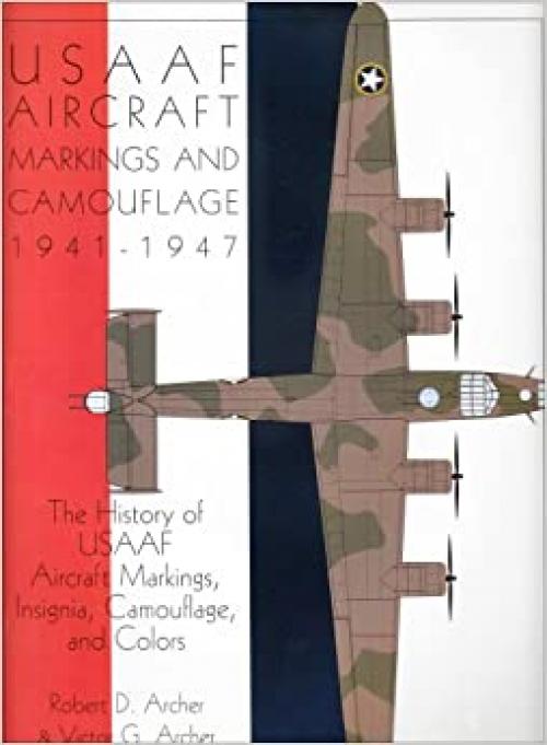  USAAF Aircraft Markings and Camouflage 1941-1947: The History of USAAF Aircraft Markings, Insignia, Camouflage, and Colors (Schiffer Military Aviation History) 