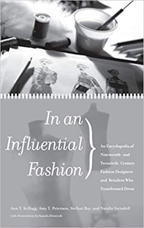  In an Influential Fashion: An Encyclopedia of Nineteenth- and Twentieth-Century Fashion Designers and Retailers Who Transformed Dress 