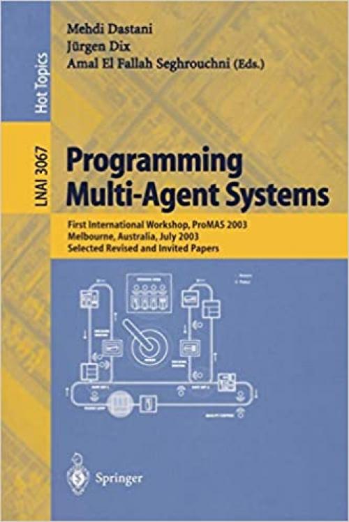  Programming Multi-Agent Systems: First International Workshop, PROMAS 2003, Melbourne, Australia, July 15, 2003, Selected Revised and Invited Papers (Lecture Notes in Computer Science (3067)) 