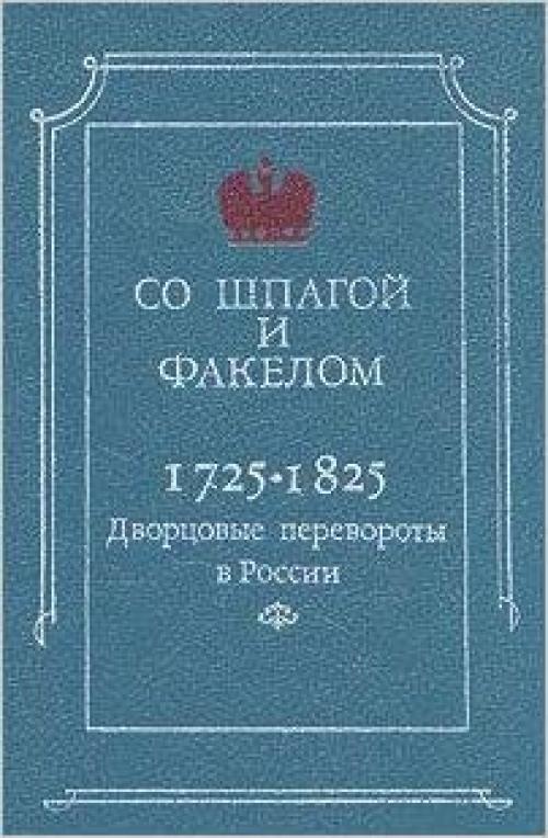  So shpagoĭ i fakelom: Dvort͡s︡ovye perevoroty v Rossii 1725-1825 (Russian Edition) 