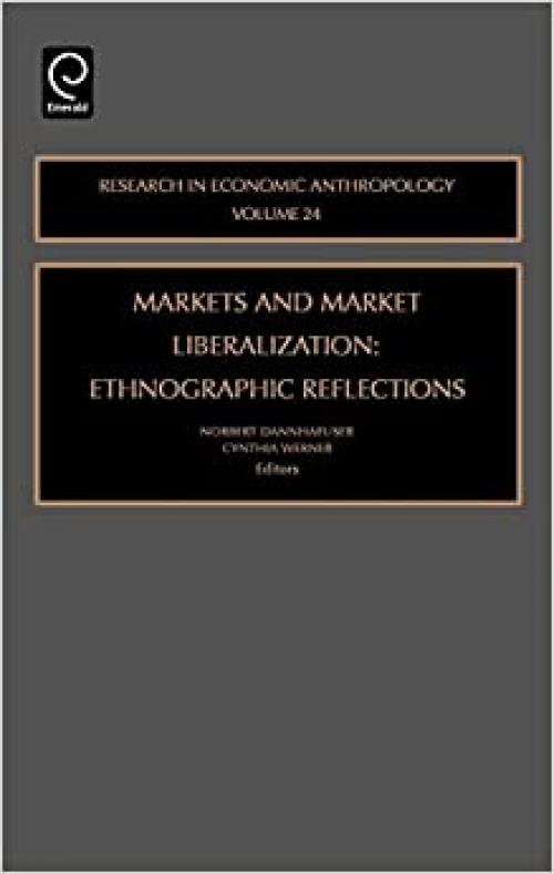  Markets and Market Liberalization: Ethnographic Reflections, Volume 24 (Research in Economic Anthropology) 