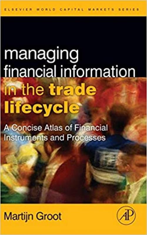  Managing Financial Information in the Trade Lifecycle: A Concise Atlas of Financial Instruments and Processes (The Elsevier and Mondo Visione World Capital Markets) 