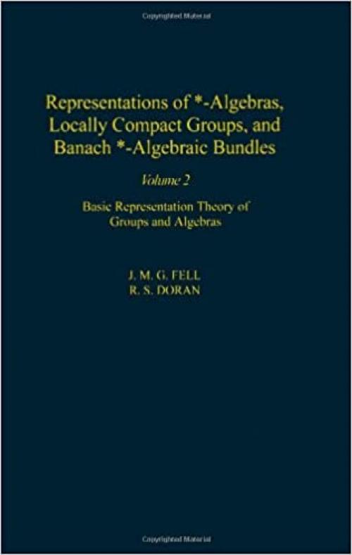  Representations of *-Algebras, Locally Compact Groups, and Banach *-Algebraic Bundles: Banach *-Algebraic Bundles, Induced Representations, and the ... 2) (Pure and Applied Mathematics, Volume 2) 