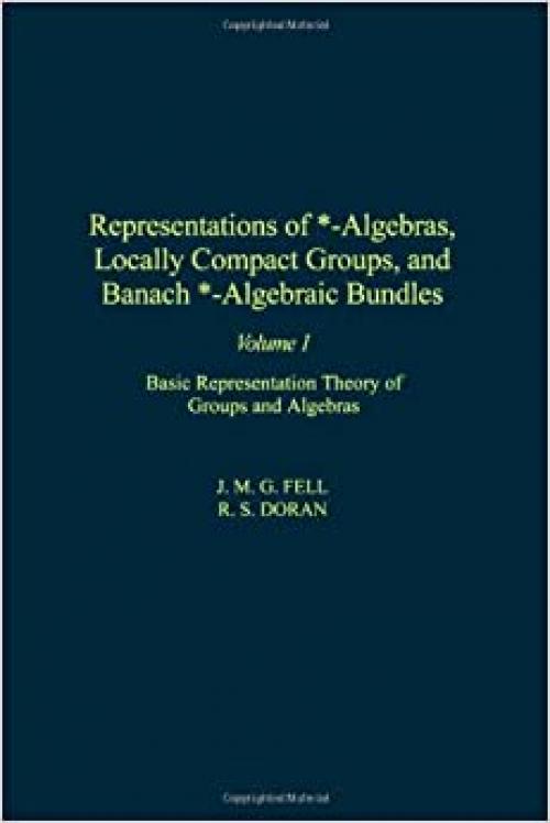  Representations of *-Algebras, Locally Compact Groups, and Banach *-Algebraic Bundles, Volume 1: Basic Representation Theory of Groups and Algebras 