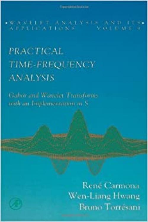  Practical Time-Frequency Analysis, Volume 9: Gabor and Wavelet Transforms, with an Implementation in S (Wavelet Analysis and Its Applications) 