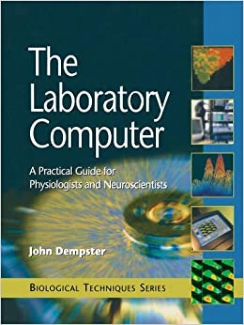  The Laboratory Computer: A Practical Guide for Physiologists and Neuroscientists (Biological Techniques Series) 