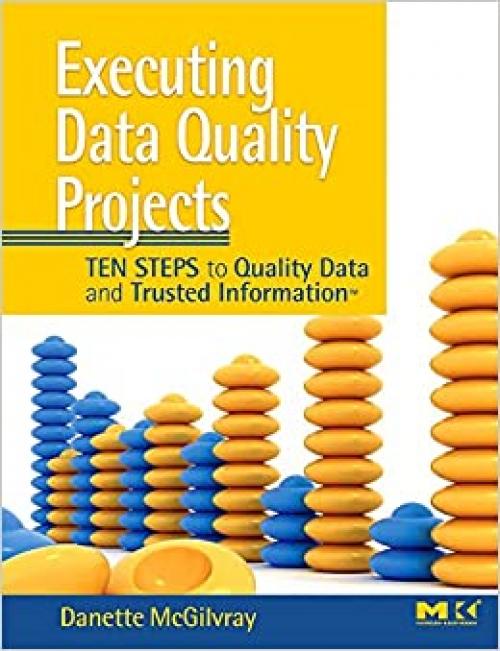  Executing Data Quality Projects: Ten Steps to Quality Data and Trusted Information (TM) 