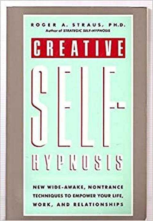  Creative Self-Hypnosis: New, Wide-Awake, Nontrance Techniques to Empower Your Life, Work, and Relationships 