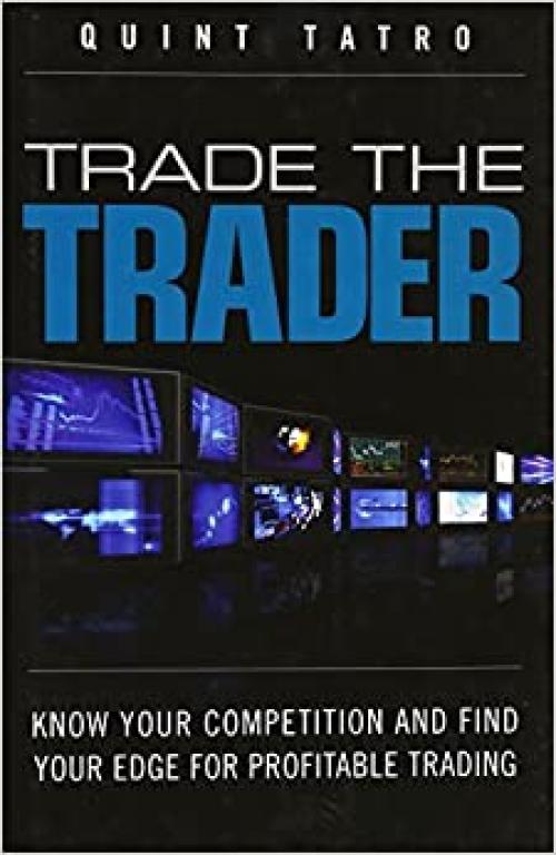  Trade the Trader: Know Your Competition and Find Your Edge for Profitable Trading 