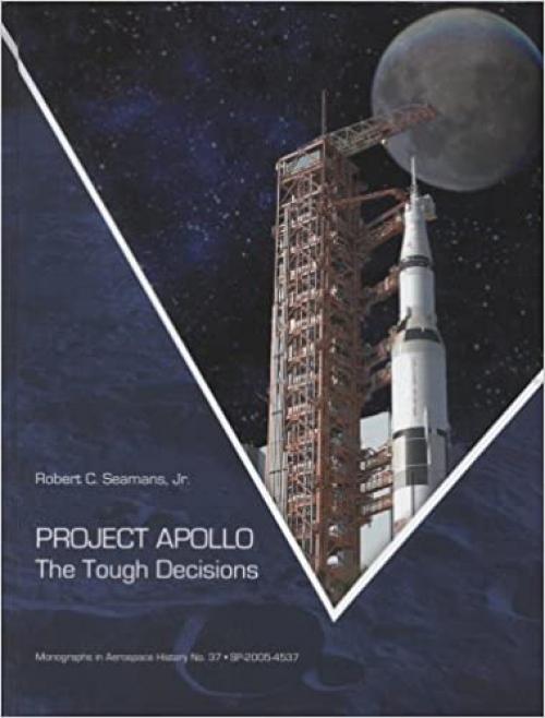  Project Apollo: The Tough Decisions (Monographs in Aerospace History) 