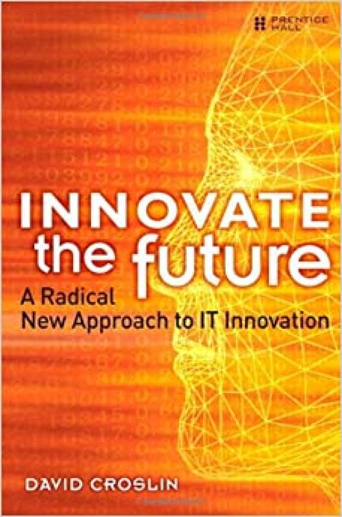  Innovate the Future: A Radical New Approach to IT Innovation 