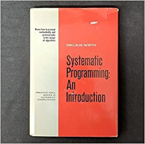  Systematic Programming: An Introduction (Prentice-Hall Series in Automatic Computation) 