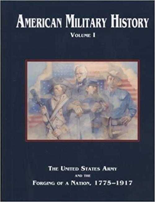  American Military History, Volume I: The United States Army and the Forging of a Nation, 1775-1917 (Army Historical) 