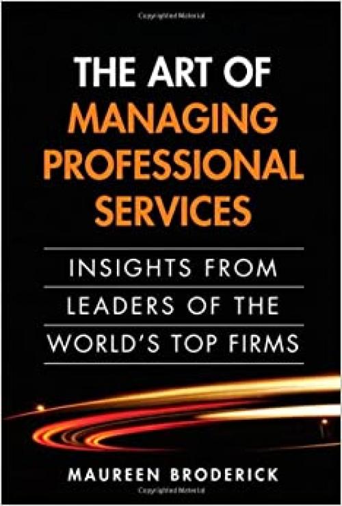  The Art of Managing Professional Services: Insights from Leaders of the World's Top Firms 