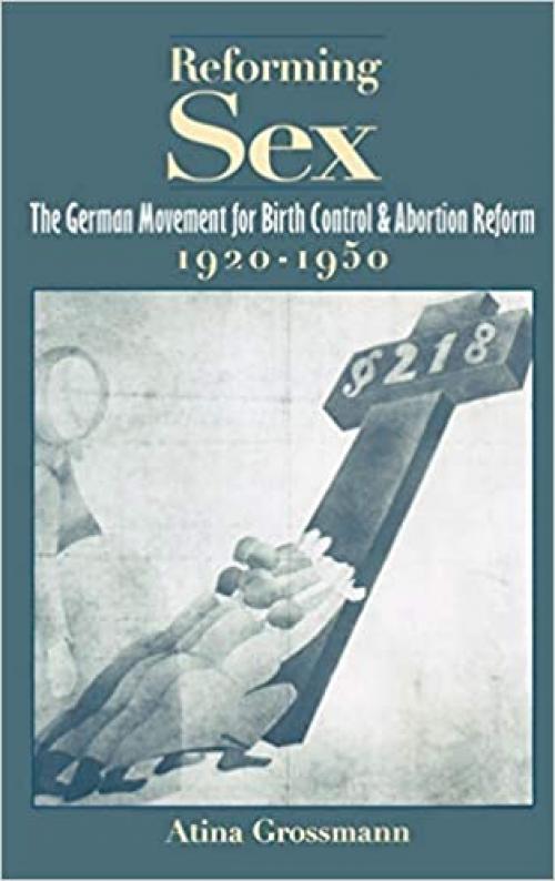  Reforming Sex: The German Movement for Birth Control and Abortion Reform, 1920-1950 