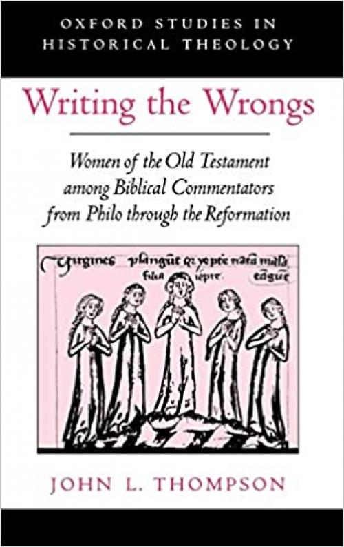  Writing the Wrongs: Women of the Old Testament among Biblical Commentators from Philo through the Reformation (Oxford Studies in Historical Theology) 