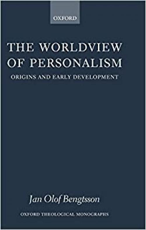  The Worldview of Personalism: Origins and Early Development (Oxford Theology and Religion Monographs) 