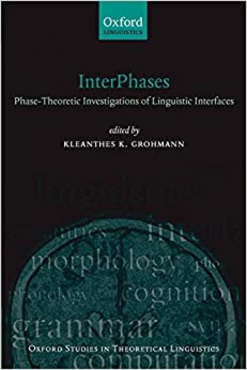  InterPhases: Phase-Theoretic Investigations of Linguistic Interfaces (Oxford Studies in Theoretical Linguistics) 