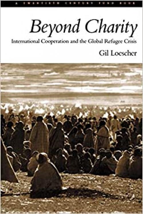  Beyond Charity: International Cooperation and the Global Refugee Crisis (Twentieth Century Fund Book) 