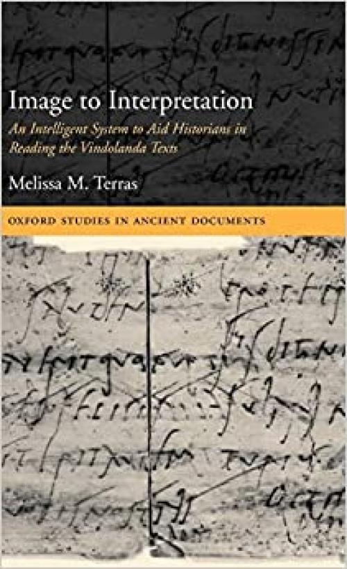  Image to Interpretation: An Intelligent System to Aid Historians in Reading the Vindolanda Texts (Oxford Studies in Ancient Documents) 