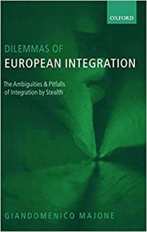  Dilemmas of European Integration: The Ambiguities and Pitfalls of Integration by Stealth 