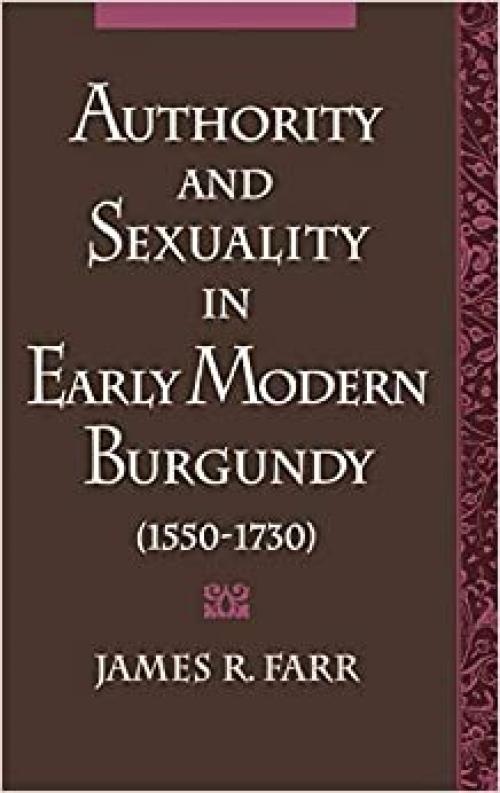  Authority and Sexuality in Early Modern Burgundy, 1550-1730 (Studies in the History of Sexuality) 