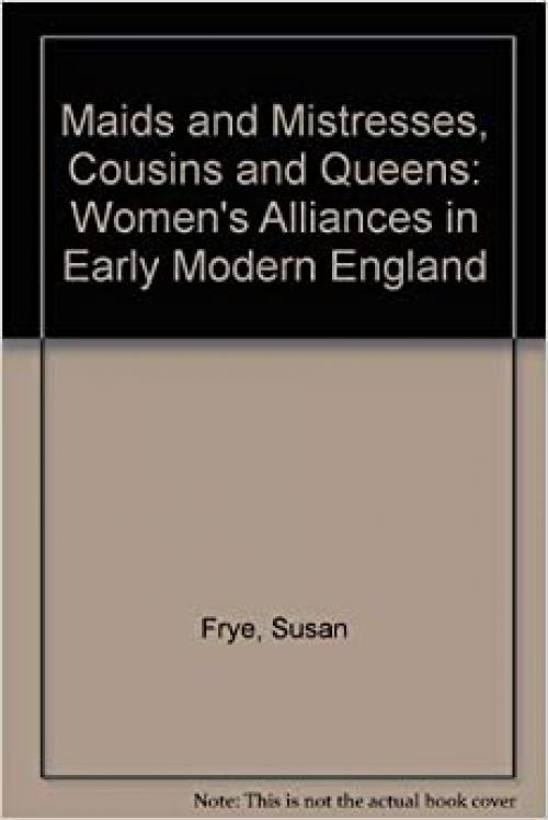  Maids and Mistresses, Cousins and Queens: Women's Alliances in Early Modern England 