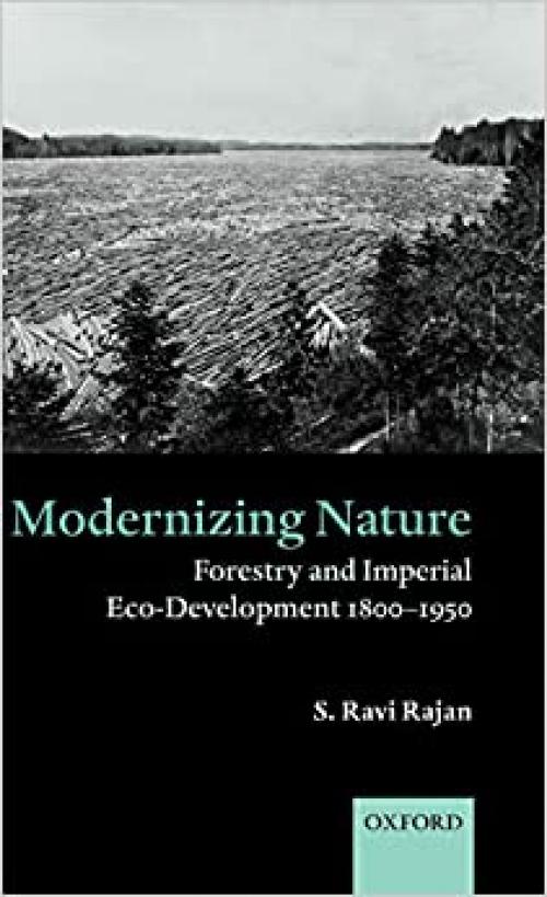  Modernizing Nature: Forestry and Imperial Eco-Development 1800-1950 (Oxford Historical Monographs) 