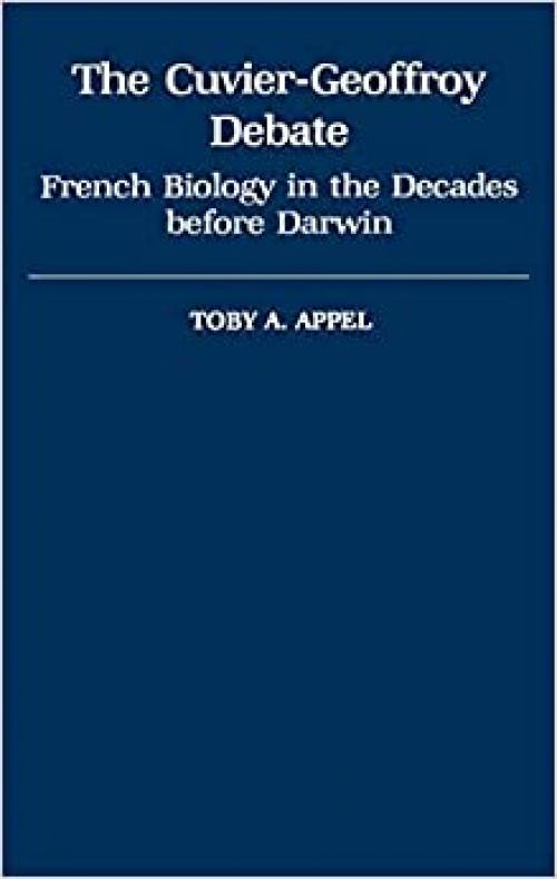  The Cuvier-Geoffrey Debate: French Biology in the Decades before Darwin (Monographs on the History and Philosophy of Biology) 