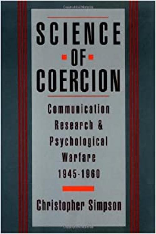  Science of Coercion: Communication Research and Psychological Warfare, 1945-1960 