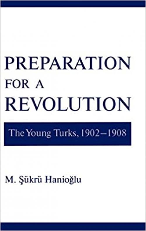  Preparation for a Revolution: The Young Turks, 1902-1908 (Studies in Middle Eastern History) 