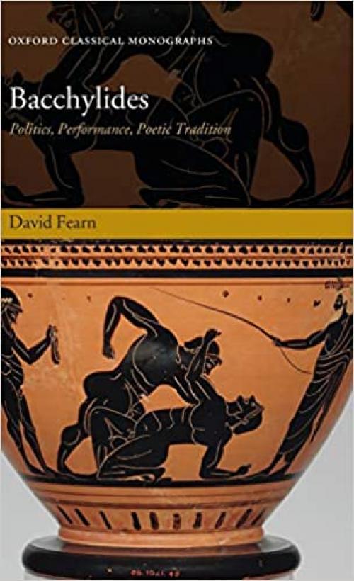  Bacchylides: Politics, Performance, Poetic Tradition (Oxford Classical Monographs) 