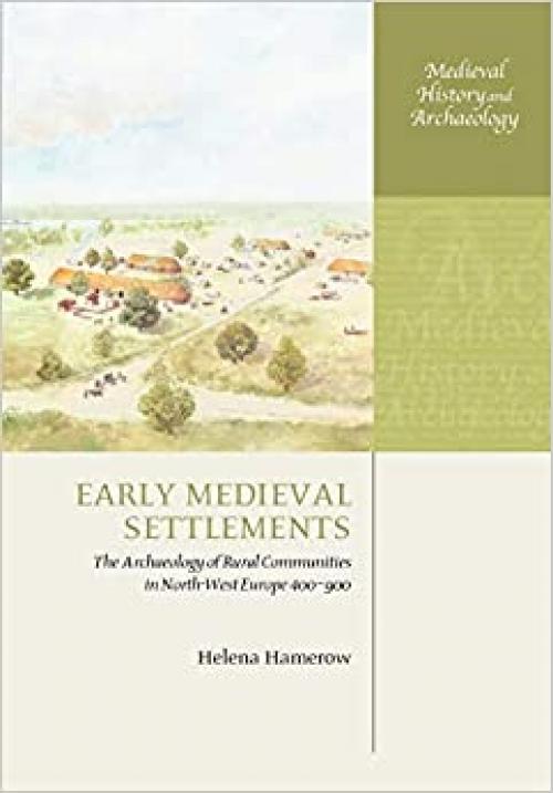  Early Medieval Settlements: The Archaeology of Rural Communities in North-West Europe 400-900 (Medieval History and Archaeology) 