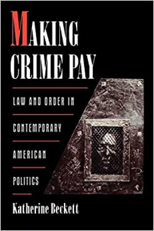  Making Crime Pay: Law and Order in Contemporary American Politics (Studies in Crime and Public Policy) 