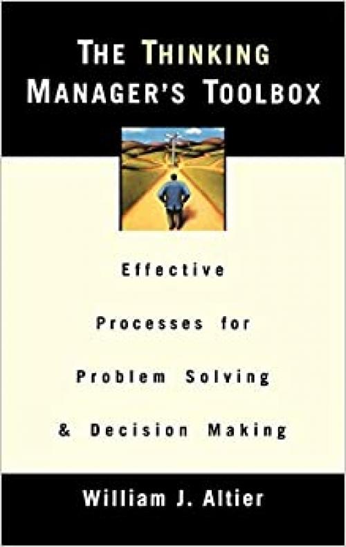  The Thinking Manager's Toolbox: Effective Processes for Problem Solving and Decision Making 