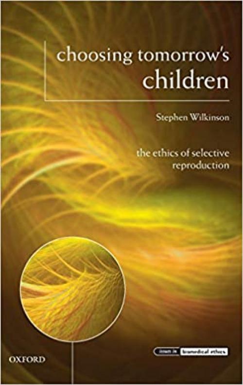  Choosing Tomorrow's Children: The Ethics of Selective Reproduction (Issues in Biomedical Ethics) 