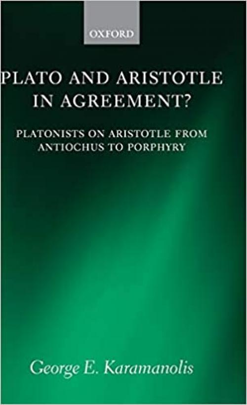  Plato and Aristotle in Agreement?: Platonists on Aristotle from Antiochus to Porphyry (Oxford Philosophical Monographs) 