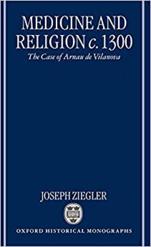  Medicine and Religion c. 1300: The Case of Arnau de Vilanova (Oxford Historical Monographs) 