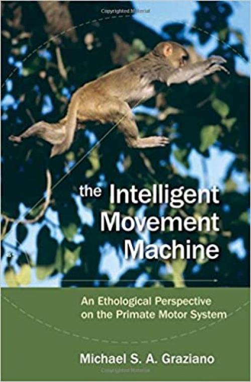  The Intelligent Movement Machine: An Ethological Perspective on the Primate Motor System 