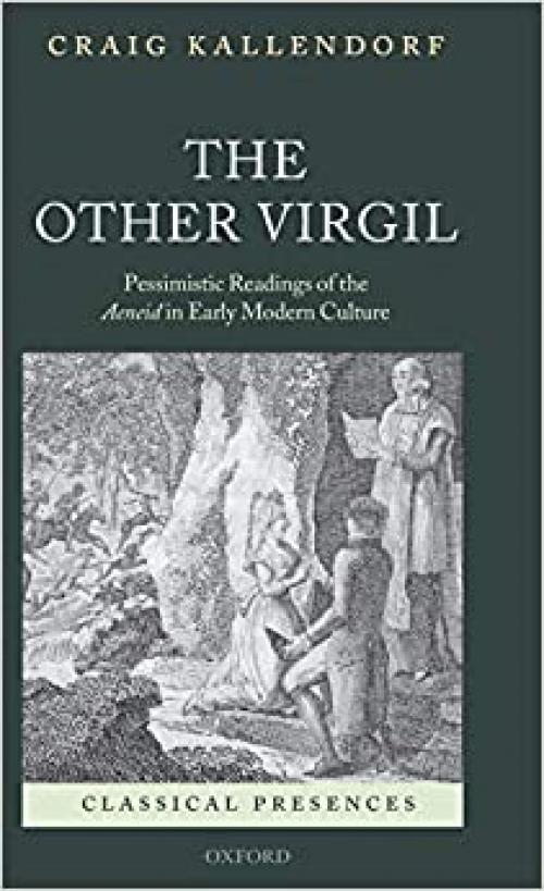  The Other Virgil: `Pessimistic' Readings of the Aeneid in Early Modern Culture (Classical Presences) 